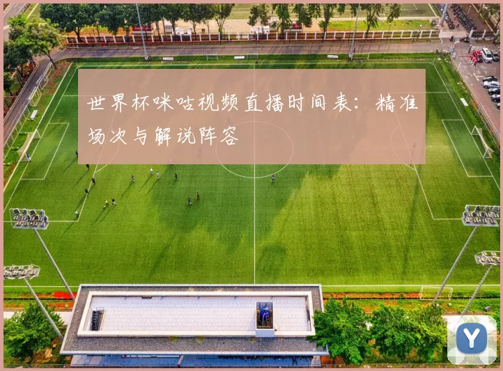 世界杯咪咕视频直播时间表:精准场次与解说阵容