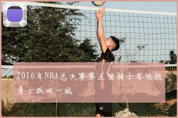 2016年NBA总决赛第五场骑士客场胜勇士扳回一城