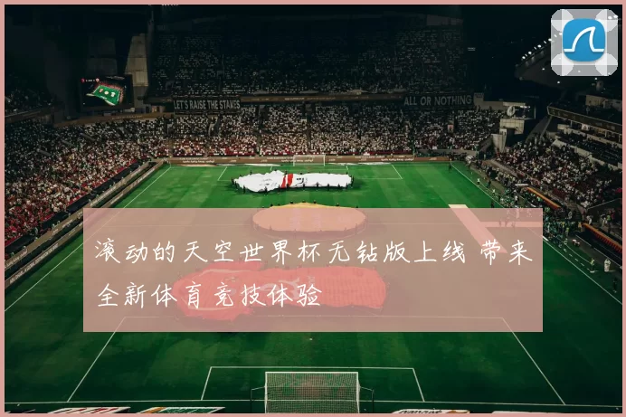 滚动的天空世界杯无钻版上线 带来全新体育竞技体验