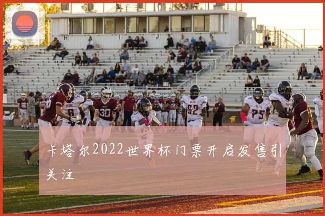 卡塔尔2022世界杯门票开启发售引关注