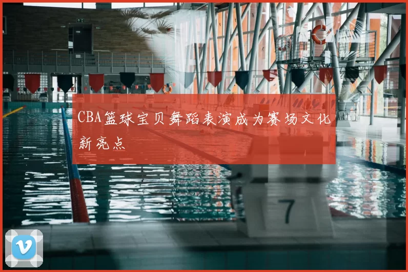 CBA篮球宝贝舞蹈表演成为赛场文化新亮点