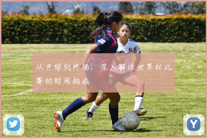 从开球到终场:深入解读世界杯比赛的时间构成