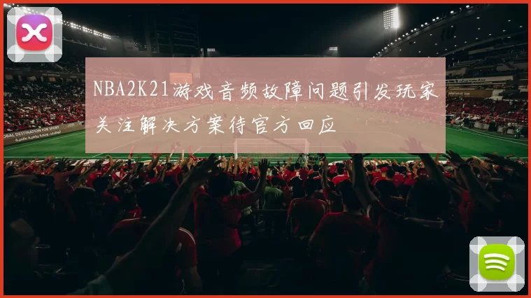 NBA2K21游戏音频故障问题引发玩家关注解决方案待官方回应