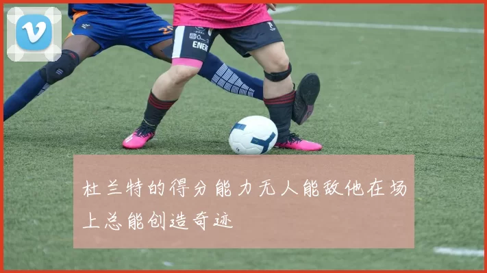 杜兰特的得分能力无人能敌他在场上总能创造奇迹