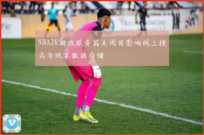 NBA2K游戏服务器关闭将影响线上模式与玩家数据存储