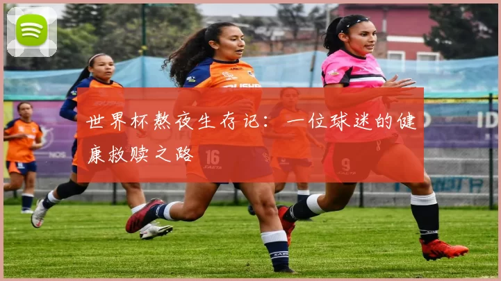 世界杯熬夜生存记:一位球迷的健康救赎之路